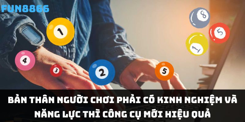 Bản thân người chơi phải có kinh nghiệm và năng lực thì công cụ mới hiệu quả