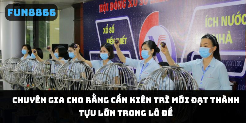 Chuyên gia cho rằng cần kiên trì mới đạt thành tựu lớn trong lô đề