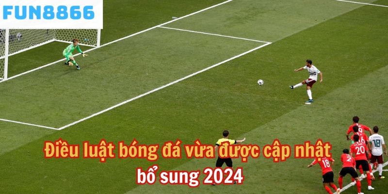 Điều luật bóng đá vừa được cập nhật bổ sung 2024