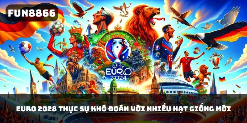 EURO 2028 thực sự khó đoán với nhiều hạt giống mới