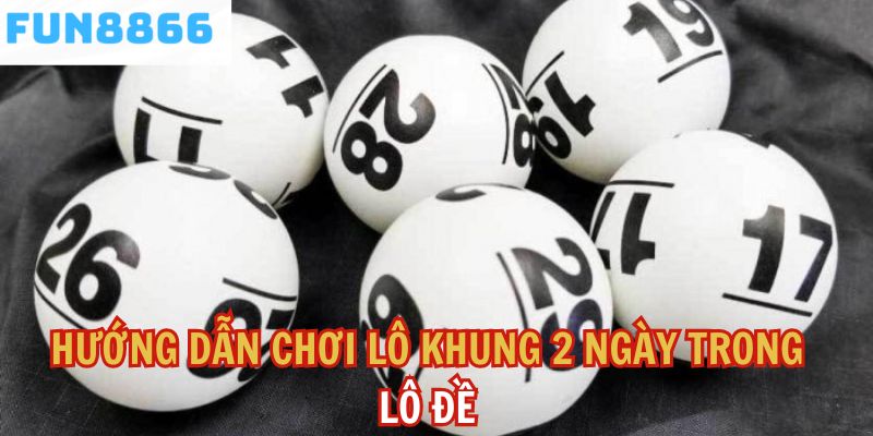 Hướng dẫn chơi lô khung 2 ngày trong lô đề