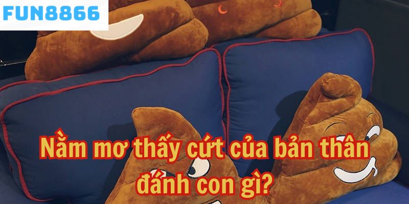 Nằm mơ thấy cứt của bản thân đánh con gì?