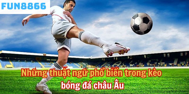 Những thuật ngữ phổ biến trong kèo bóng đá châu Âu