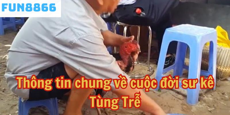 Thông tin chung về cuộc đời sư kê Tùng Trễ