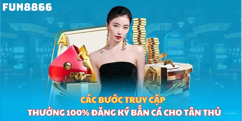 Các bước truy cập thưởng 100% đăng ký bắn cá cho tân thủ 