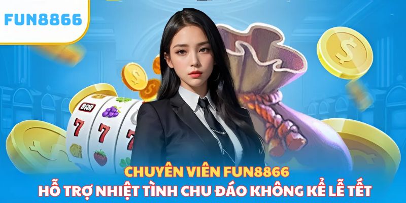 Chuyên viên Fun8866 hỗ trợ nhiệt tình, chu đáo không kể lễ tết cho hội viên 