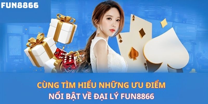 Cùng tìm hiểu những ưu điểm nổi bật đối với đại lý Fun8866