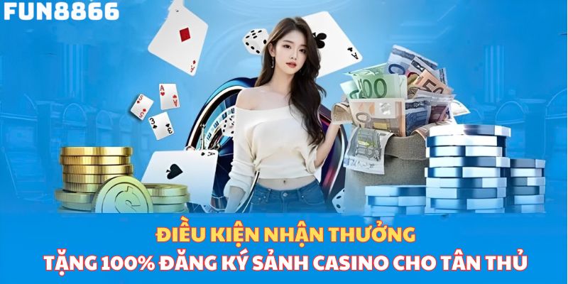 Điều kiện nhận thưởng tặng 100% đăng ký sảnh casino cho tân thủ 