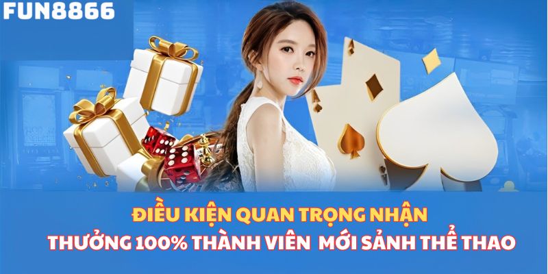 Điều kiện quan trọng nhận thưởng 100% thành viên mới sảnh thể thao  