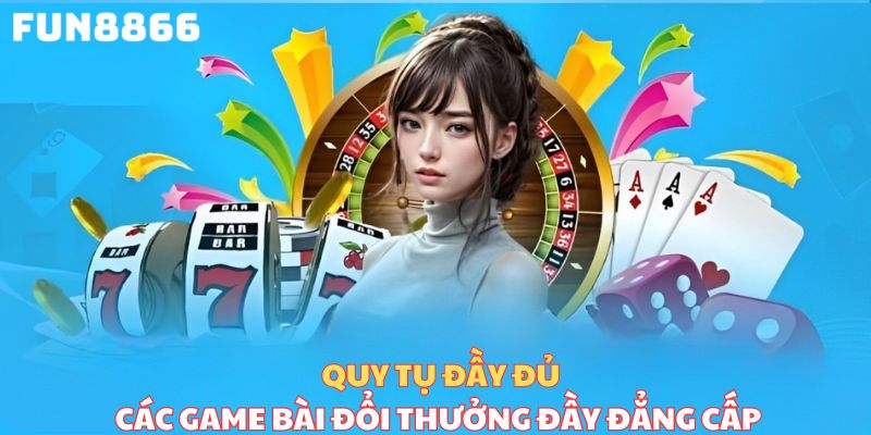 Quy tụ đầy đủ các game bài đổi thưởng đầy đẳng cấp 