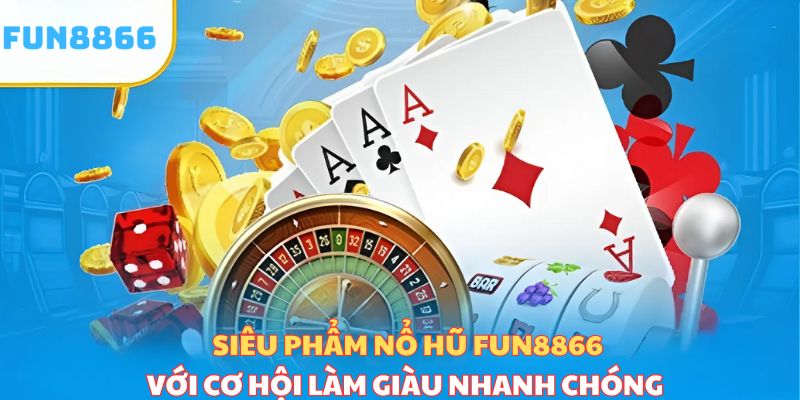 Siêu phẩm nổ hũ Fun8866 với cơ hội làm giàu trúng hàng tỷ đồng 