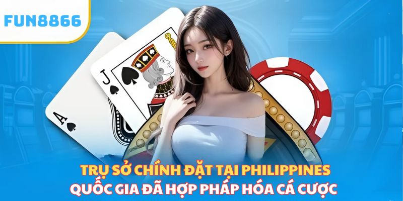 Trụ sở chính đặt tại Philippines - Quốc gia hợp pháp hóa cá cược